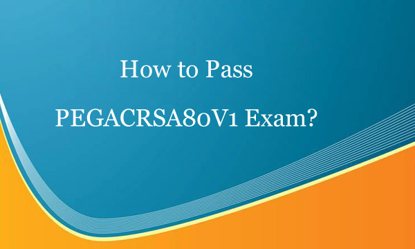 How to pass PEGACRSA80V1 exam?