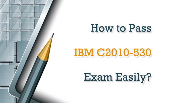 How to Pass IBM C2010-530 Exam Easily?