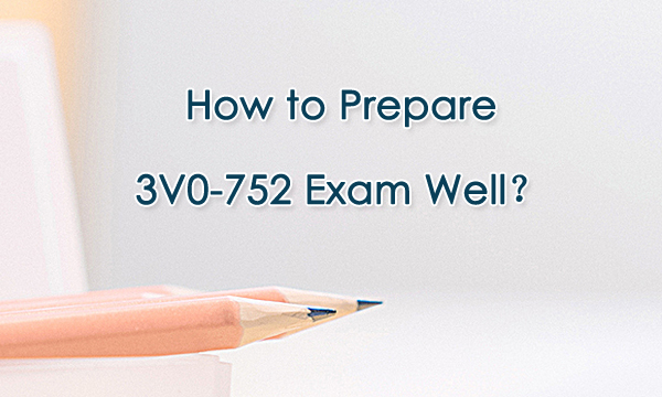 How to prepare 3V0-752 exam well