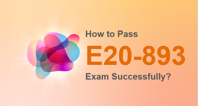 How to pass E20-893 exam successfully