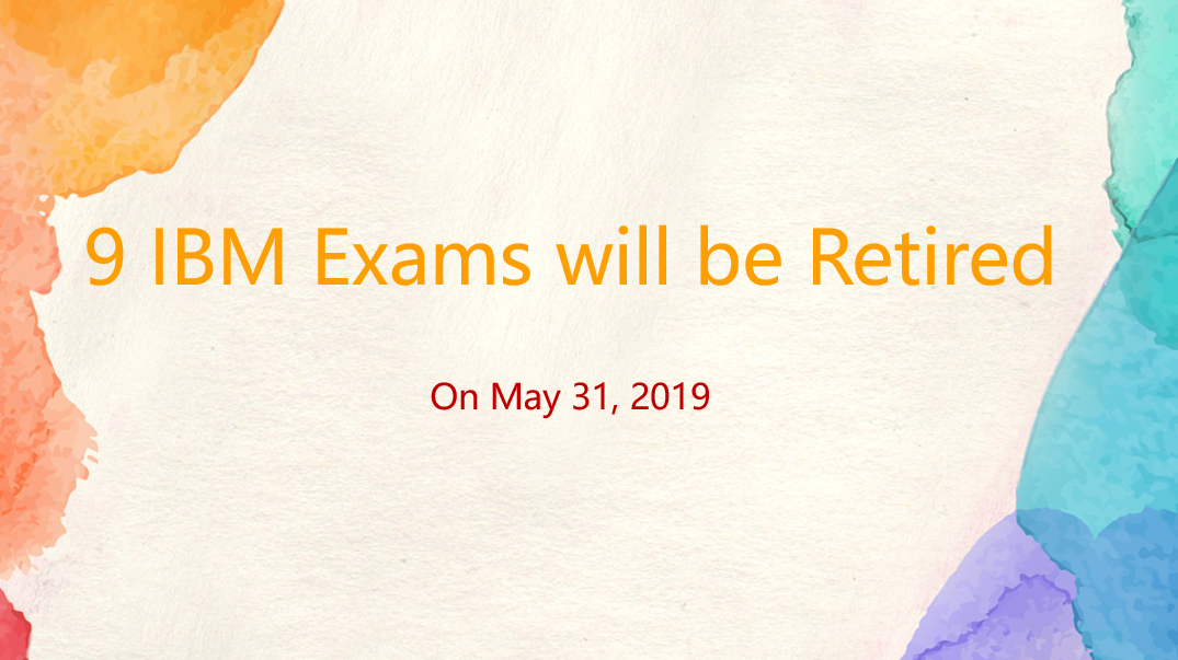 9 IBM Exams will be Retired on May 31, 2019