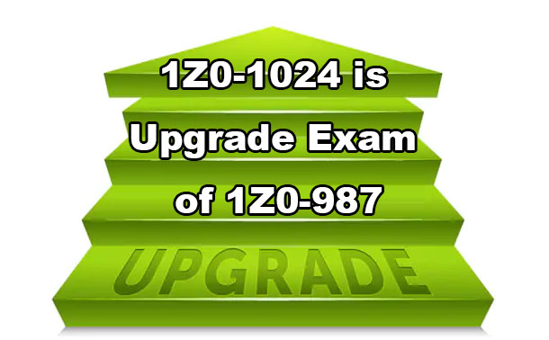 1Z0-1024 is upgrade exam of 1Z0-987
