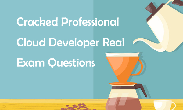 Cracked Professional Cloud Developer Real Exam Questions