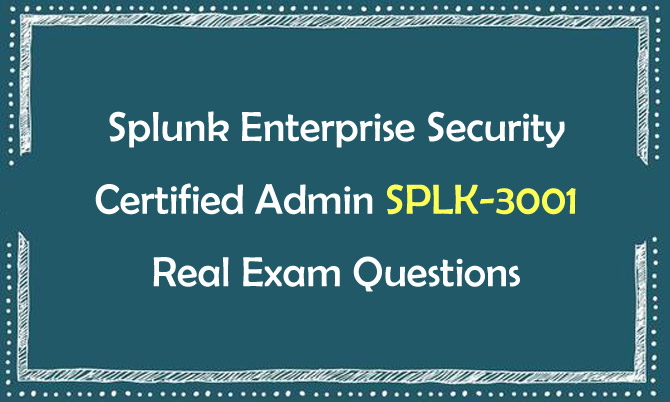 Splunk Enterprise Security Certified Admin SPLK-3001 Real Exam Questions