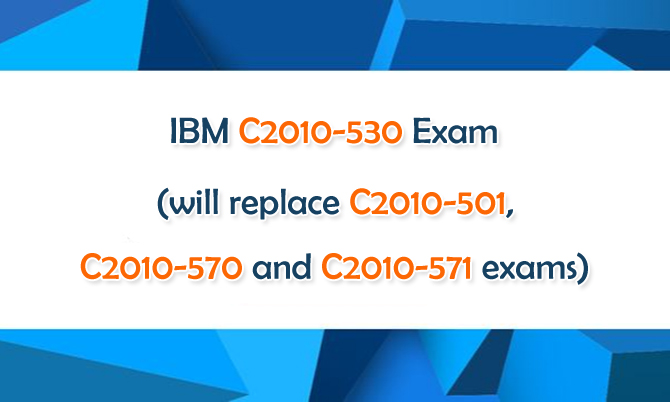 IBM C2010-530 Exam will Replace C2010-501, C2010-570 and C2010-571 Exams