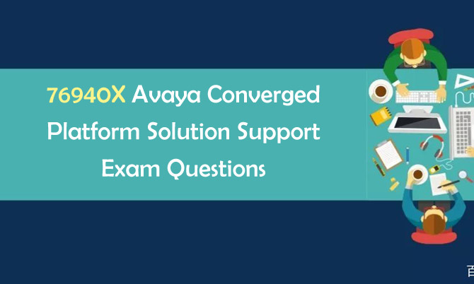 76940X Avaya Converged Platform Solution Support Exam Questions