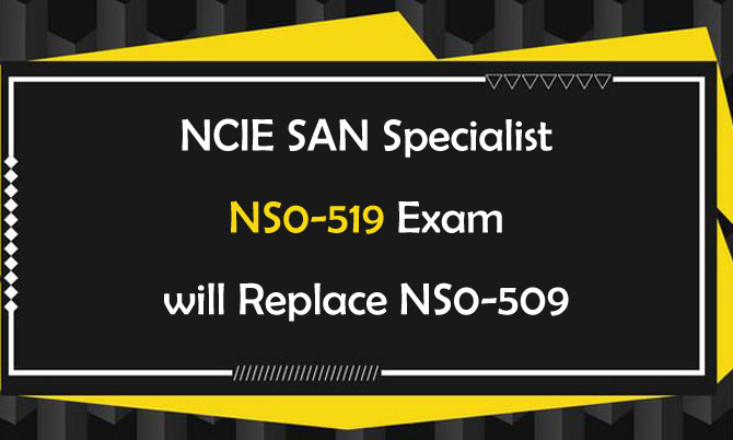 NCIE SAN Specialist NS0-519 Exam will Replace NS0-509