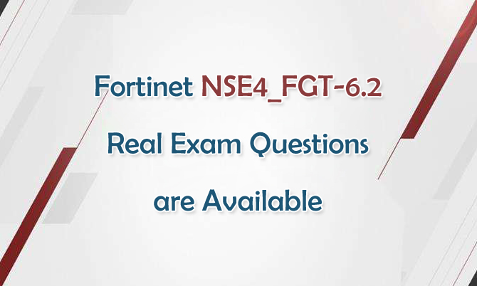 Fortinet NSE4_FGT-6.2 Real Exam Questions are Available