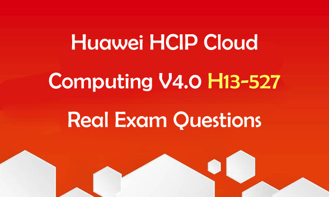 Huawei HCIP Cloud Computing V4.0 H13-527 Real Exam Questions