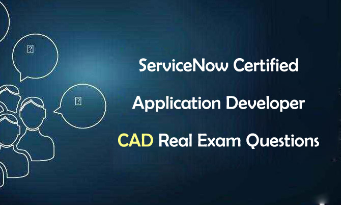 ServiceNow Certified Application Developer CAD Real Exam Questions
