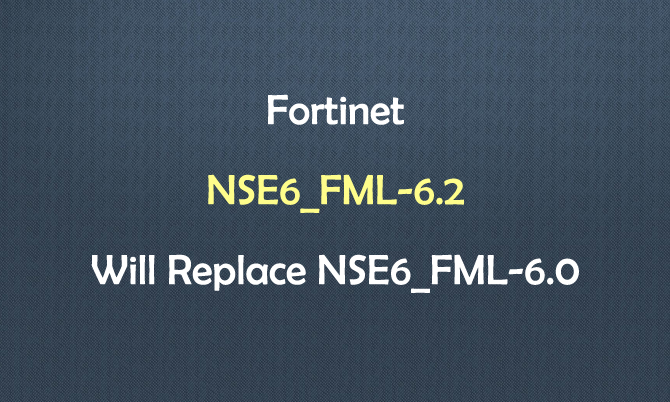Fortinet NSE6_FML-6.2 will Replace NSE6_FML-6.0 Fortinet NSE6_FML-6.2 will Replace NSE6_FML-6.0