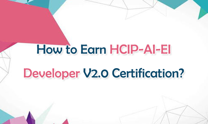 How to Earn HCIP-AI-EI Developer V2.0 Certification?