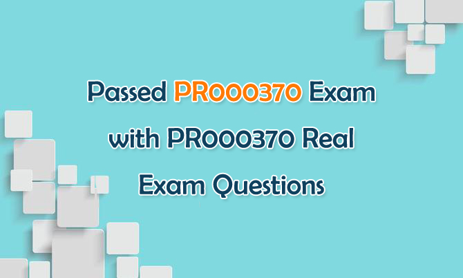 Passed PR000370 Exam with PR000370 Real Exam Questions Passed PR000370 Exam with PR000370 Real Exam Questions