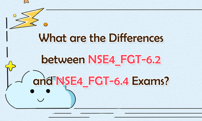 What are the Differences between NSE4_FGT-6.2 and NSE4_FGT-6.4 Exams?