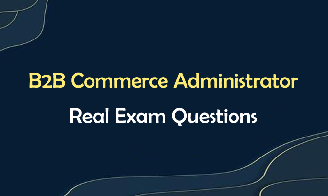 B2B Commerce Administrator Real Exam Questions