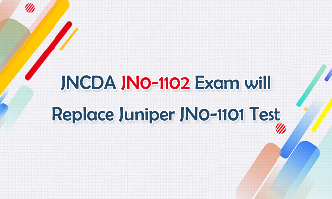 JNCDA JN0-1102 Exam will Replace Juniper JN0-1101 Test