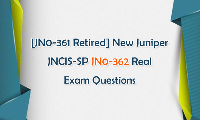 [JN0-361 Retired] New Juniper JNCIS-SP JN0-362 Real Exam Questions