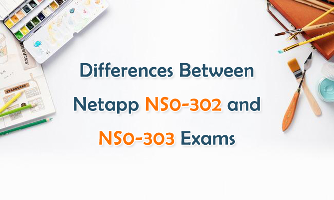 Differences Between Netapp NS0-302 and NS0-303 Exams