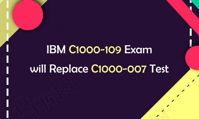 IBM C1000-109 Exam will Replace C1000-007 Test