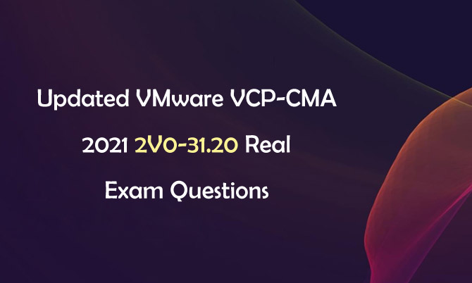 Updated VMware VCP-CMA 2021 2V0-31.20 Real Exam Questions