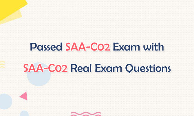 Passed SAA-C02 Exam with SAA-C02 Real Exam Questions