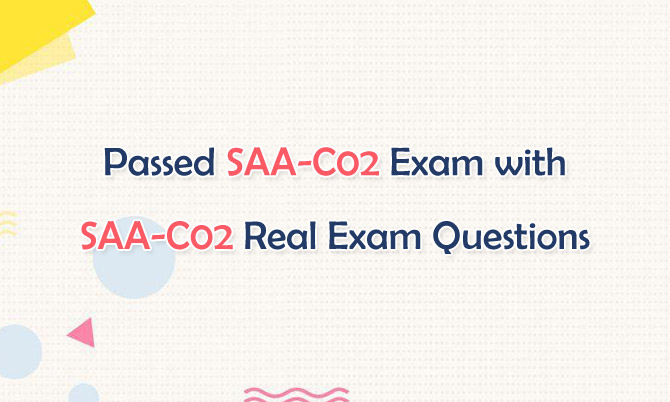 Passed SAA-C02 Exam with SAA-C02 Real Exam Questions