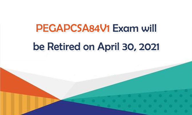 PEGAPCSA84V1 Exam will be Retired on April 30, 2021