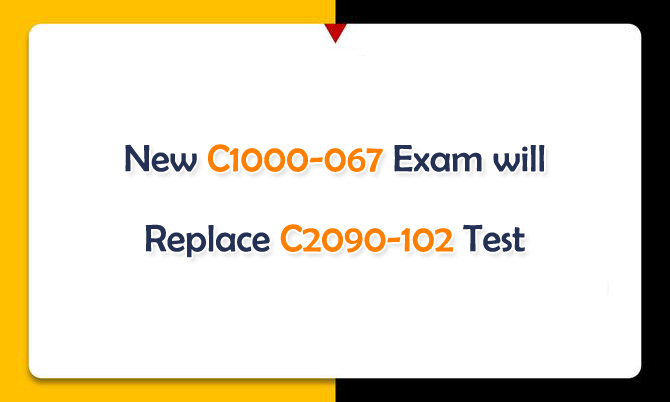 New C1000-067 Exam will Replace C2090-102 Test