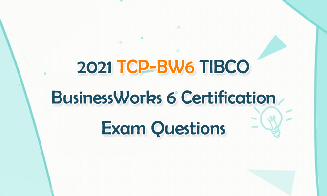 2021 TCP-BW6 TIBCO BusinessWorks 6 Certification Exam Questions