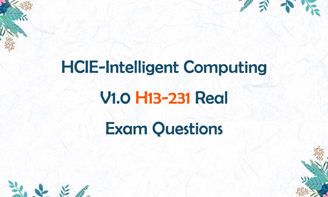 HCIE-Intelligent Computing V1.0 H12-231 Real Exam Questions HCIE-Intelligent Computing V1.0 H12-231 Real Exam Questions