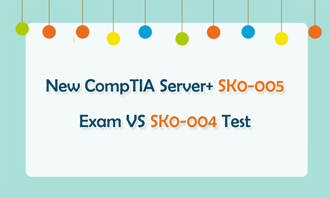 New CompTIA Server+ SK0-005 Exam VS SK0-004 Test