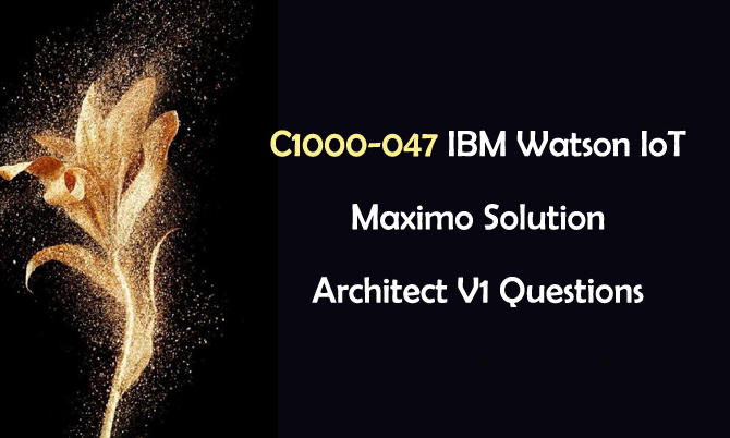 C1000-047 IBM Watson loT Maximo Solution Architect V1 Questions C1000-047 IBM Watson loT Maximo Solution Architect V1 Questions