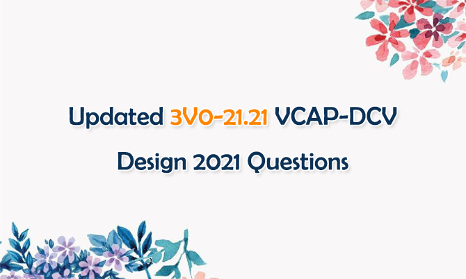 Updated 3V0-21.21 VCAP-DCV Design 2021 Questions