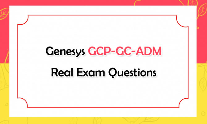 Genesys GCP-GC-ADM Real Exam Questions
