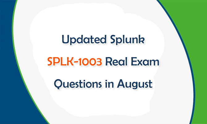 Updated Splunk SPLK-1003 Real Exam Questions in August