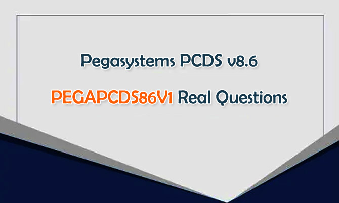 Pegasystems PCDS v8.6 PEGAPCDS86V1 Real Questions