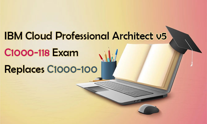 IBM Cloud Professional Architect v5 C1000-118 Exam Replaces C1000-100