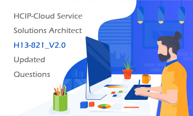 HCIP-Cloud Service Solutions Architect H13-821_V2.0 Updated Questions