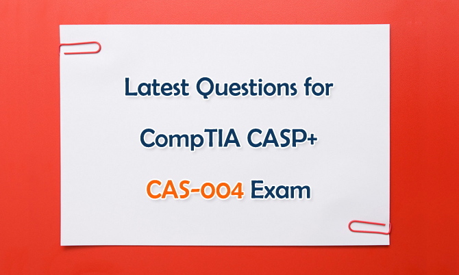 Latest Questions for CompTIA CASP+ CAS-004 Exam