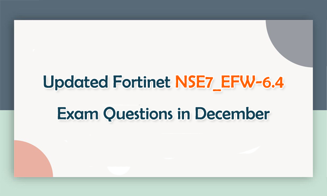 Updated Fortinet NSE7_EFW-6.4 Exam Questions in December
