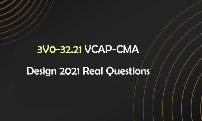 3V0-32.21 VCAP-CMA Design 2021 Real Questions