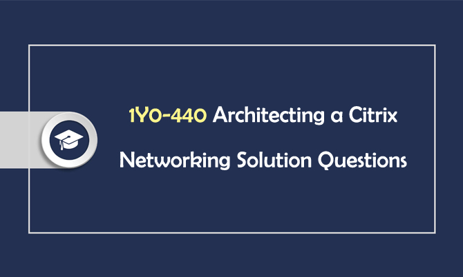 1Y0-440 Architecting a Citrix Networking Solution Questions