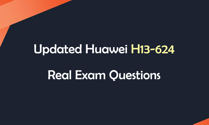 Updated Huawei H13-624 Real Exam Questions