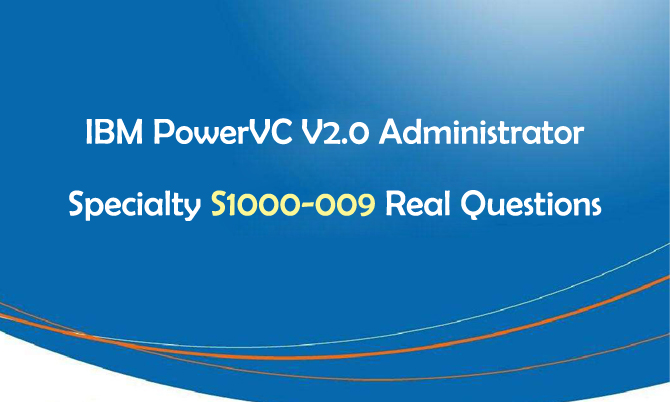 IBM PowerVC V2.0 Administrator Specialty S1000-009 Real Questions