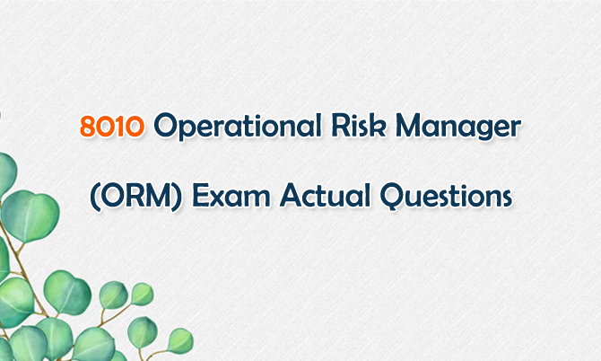 8010 Operational Risk Manager (ORM) Exam Actual Questions