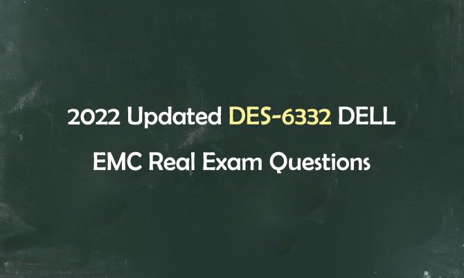 2022 Updated DES-6332 Dell EMC Real Exam Questions