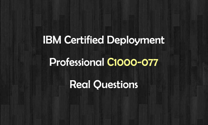 IBM Certified Deployment Professional C1000-077 Real Questions