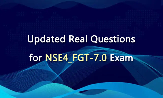 Updated Real Questions for NSE4_FGT-7.0 Exam