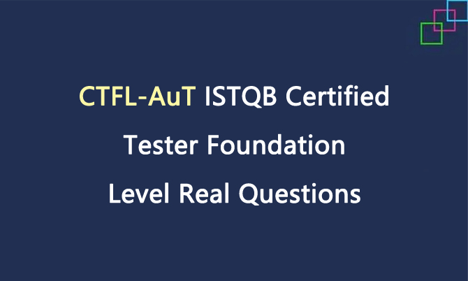 CTFL-AuT ISTQB Certified Tester Foundation Level Real Questions