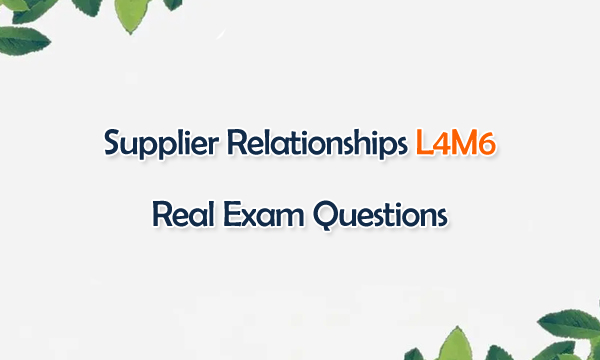 Supplier Relationships L4M6 Real Exam Questions